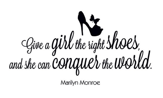 Give a girl the right shoes, and she can conquer the world - Marilyn Monroe